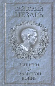 Записки Юлия Цезаря и его продолжателей о Галльской войне, о гражданской войне, об Александрийской войне, об Африканской войне.