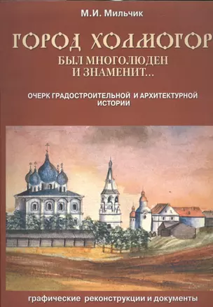Город Холмогор был многолюден и знаменит…: Очерк градостроительной и архитектурной истории — 2535834 — 1