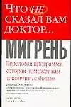 Что не сказ.вам доктор: Мигрень Передовая программа, которая поможет Вам покончить с болью