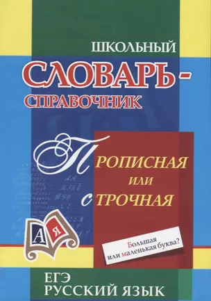 Школьный словарь-справочник. Прописная или строчная? Большая или маленькая буква? — 2746044 — 1