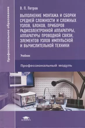 Выполнение монтажа и сборки средней сложности и сложных узлов,блоков,приборов радиоэлектронной аппаратуры, аппаратуры проводной связи,элементов узлов импульсной и вычислительной техники. Учебник — 2709800 — 1