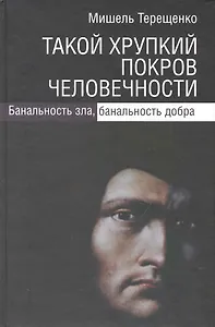 Такой хрупкий покров человечности. Банальность зла, банальность добра / Терещенко М. (Росспэн)