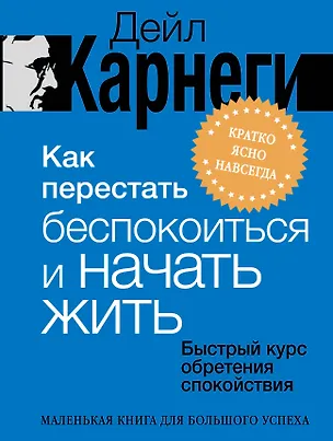 Книга Как перестать беспокоиться и начать жить. Быстрый курс обретения спокойствия (Дейл Карнеги)