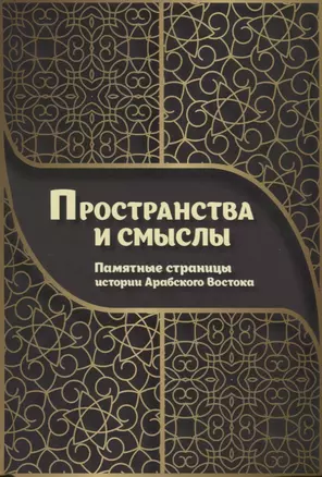 Пространства и смыслы. Памятные страницы истории Арабского Востока — 2696861 — 1