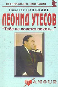 Леонид Утесов: "Тебе не хочется покоя...": (биогр. рассказы) / (мягк) (Неформальные биографии). Надеждин Н. (Майор)