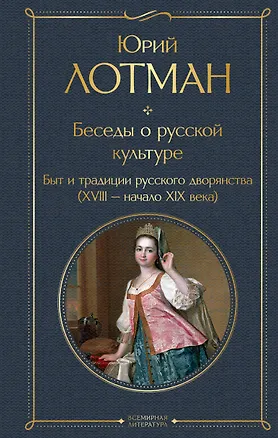 Книга Беседы о русской культуре. Быт и традиции русского дворянства (XVIII-начало XIX века) (Юрий Лотман)