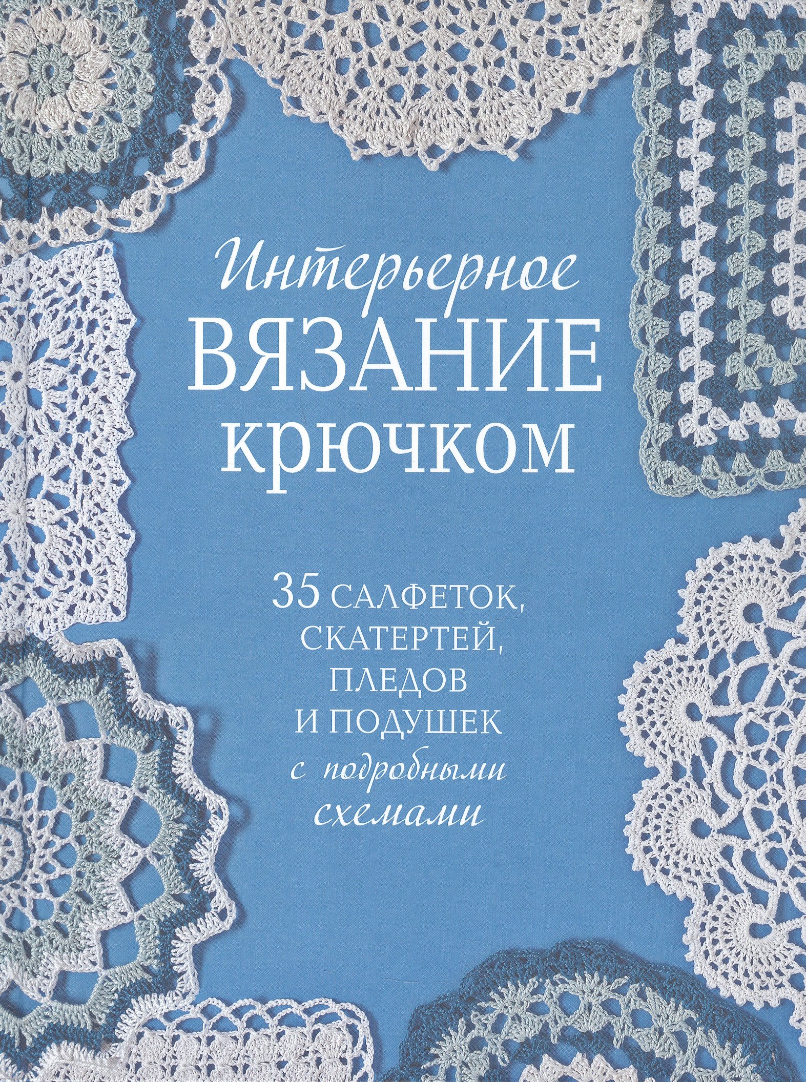 Интерьерное вязание крючком. 35 салфеток, скатертей, пледов и подушек с подробными схемами