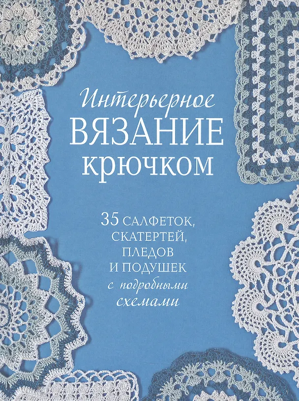 Книга Интерьерное вязание крючком. 35 салфеток, скатертей, пледов и подушек с подробными схемами () — 1