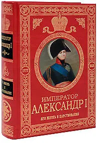 Император Александр I. Его жизнь и царствование