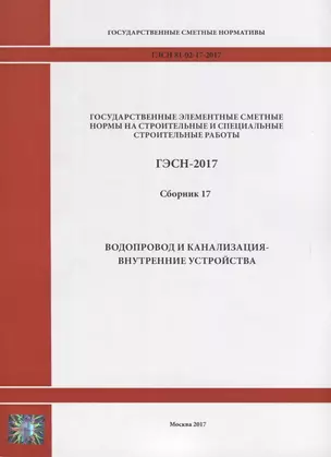 Государственные элементные сметные нормы на строительные и специальные строительные работы. ГЭСН-2017. Сборник 17. Водопровод и канализация - внутренние устройства — 2644483 — 1