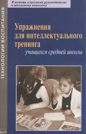 Упражнения для интеллектуального тренинга учащихся средней школы. В помощь классному руководителю и школьному психологу — 2382410 — 1