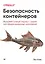 Безопасность контейнеров. Фундаментальный подход к защите контейнеризированных приложений — 2854727 — 1
