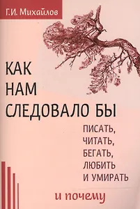 Как нам следовало бы писать, читать, бегать, любить   и умирать и почему
