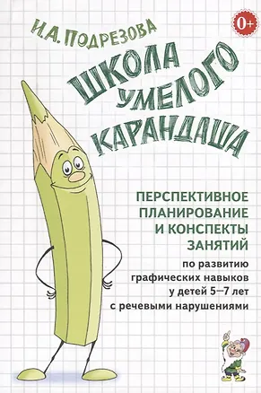 Книга Школа умелого Карандаша. Перспективное планирование и конспекты занятий по развитию графических навыков у детей 5-7 лет с речевыми нарушениями (Инна Подрезова)
