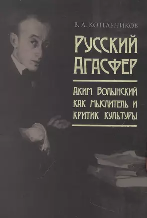 Русский Агасфер: Аким Волынский как мыслитель и критик культуры — 2967479 — 1