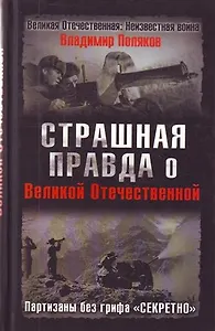 Страшная правда о Великой Отечественной. Партизаны без грифа "Секретно"