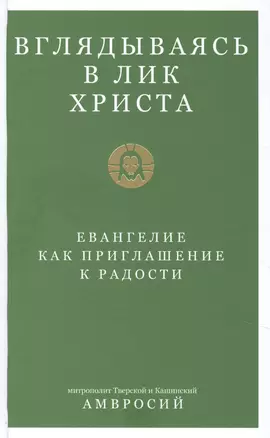 Вглядываясь в Лик Христа. Евангелие как приглашение к радости — 2853070 — 1