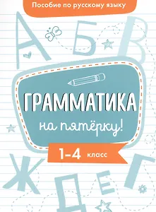 Пособие по русскому языку. Грамматика на пятёрку! 1-4 класс