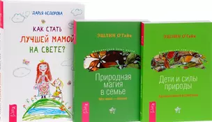 Как стать лучшей мамой на свете? + Природная магия в семье. Моя мама - ведьма + Дети и силы природы. Альтернативное воспитание (комплект из 3-х книг в упаковке) — 2591488 — 1