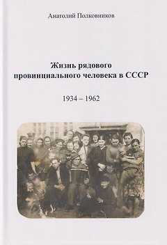Жизнь рядового провинциального человека в СССР (Воспоминания. Обработанные дневники. Размышления). 1934 – 1962. Автобиография