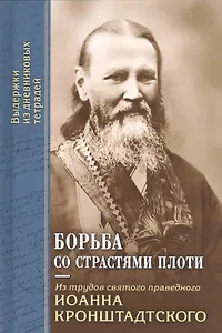 Борьба со страстями плоти. По трудам святого праведного Иоанна Кронштадтского. Извлечения из дневниковых тетрадей за 1856-1866 гг.