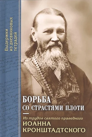 Борьба со страстями плоти. По трудам святого праведного Иоанна Кронштадтского. Извлечения из дневниковых тетрадей за 1856-1866 гг. — 2544758 — 1