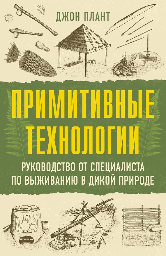 Книга Примитивные технологии. Руководство от специалиста по выживанию в дикой природе (Джон Плант) — 1