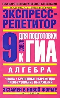 Алгебра. Экспресс-репетитор для подготовки к ГИА: "Числа. Буквенные выражения. Преобразование выражений", 9 кл. / (мягк) (Государственная итоговая аттестация-экзамен в новой форме). Сычева Г., Гусева Н., Гусев В. (АСТ) — 2212662 — 1