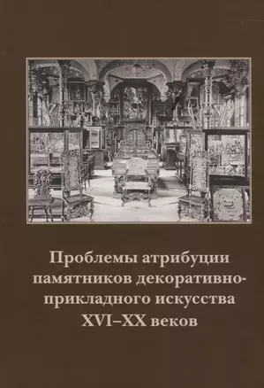 Проблемы атрибуции памятников декоративно-прикладного искусства XVI–XX веков. Материалы II научно-практической конференции 18-19 октября 2011 года — 2662451 — 1