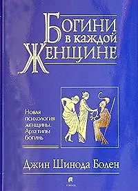 Богини в каждой женщине: Новая психология женщины. Архетипы богинь