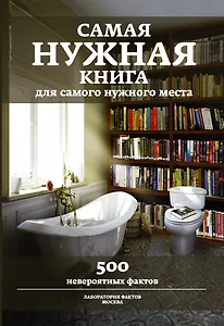 Самая нужная книга для самого нужного места. 500 невероятных фактов