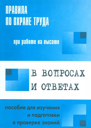 Правила по охране труда при работе на высоте в  вопросах и ответах: пособие для изучения и подготовки к проверке знаний — 2530407 — 1