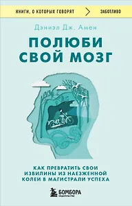 Полюби свой мозг. Как превратить свои извилины из наезженной колеи в магистрали успеха