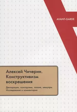 Алексей Чичерин. Конструктивизм воскрешения. Декларации, конструэмы, поэзия, мемуары. Исследования и комментарии — 2721494 — 1