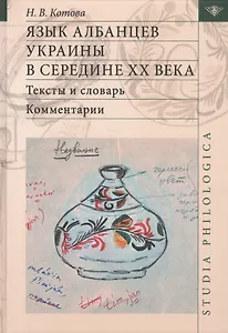 Язык албанцев Украины в середине 20 в. Тексты и словарь Комм. (2 изд) (St. Philologica) Котова