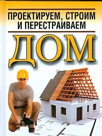 Книга Проектируем,строим и перестраиваем дом (Николай Белов)