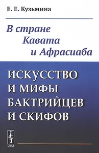 Искусство и мифы бактрийцев и скифов: В стране Кавата и Афрасиаба