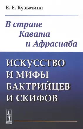 Искусство и мифы бактрийцев и скифов: В стране Кавата и Афрасиаба — 2813817 — 1