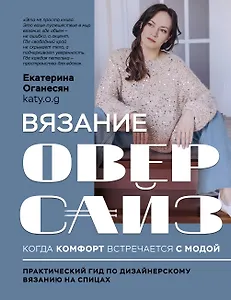 Вязание ОВЕРСАЙЗ. Когда комфорт встречается с модой. Практический гид по дизайнерскому вязанию на спицах