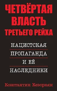 Четвертая власть Третьего Рейха. Нацистская пропаганда и ее наследники