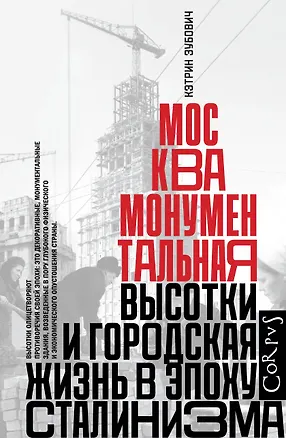 Книга Москва монументальная. Высотки и городская жизнь в эпоху сталинизма (Кэтрин Зубович)