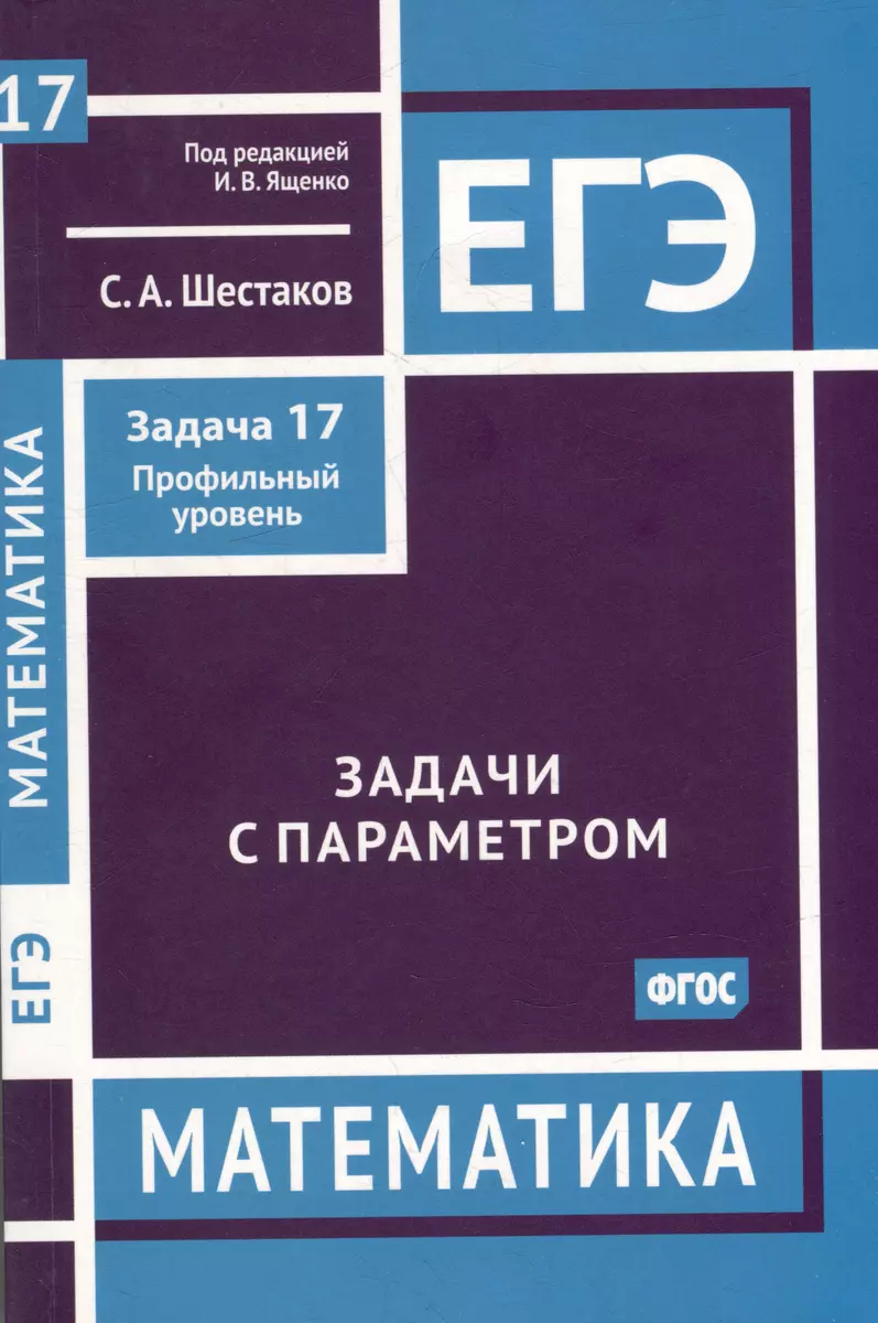 ЕГЭ. Математика. Задачи с параметром. Задача 17 (профильный уровень)  (Сергей Шестаков) - купить книгу с доставкой в интернет-магазине  «Читай-город». ISBN: 978-5-4439-4417-3