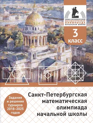 Книга Санкт-Петербургская математическая олимпиада начальной школы. 3 класс. Задания и решения турниров 2018–2025 годов. (переработанное) (Андрей Солынин, Андрей Бегун, Анастасия Погода)