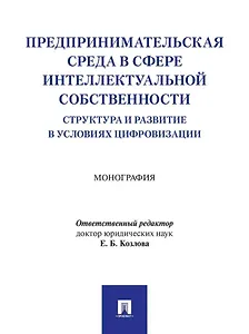 Предпринимательская среда в сфере интеллектуальной собственности: структура и развитие в условиях цифровизации: монография