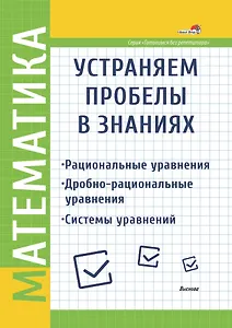 Математика. Устраняем пробелы в знаниях. Рациональные уравнения. Дробно-рациональные уравнения. Системы уравнений