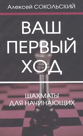 Книга Ваш первый ход. Шахматы для начинающих (Алексей Сокольский)