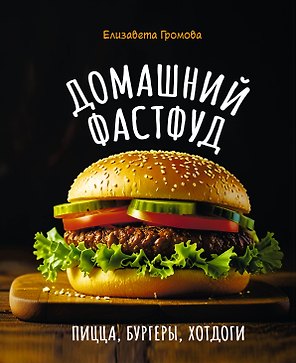 Домашний фастфуд. Пицца, бургеры, хот-доги