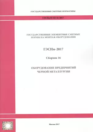 Государственные элементные сметные нормы на монтаж оборудования. ГЭСНм 81-03-16-2017. Сборник 16. Оборудование предприятий черной металлургии — 2655903 — 1