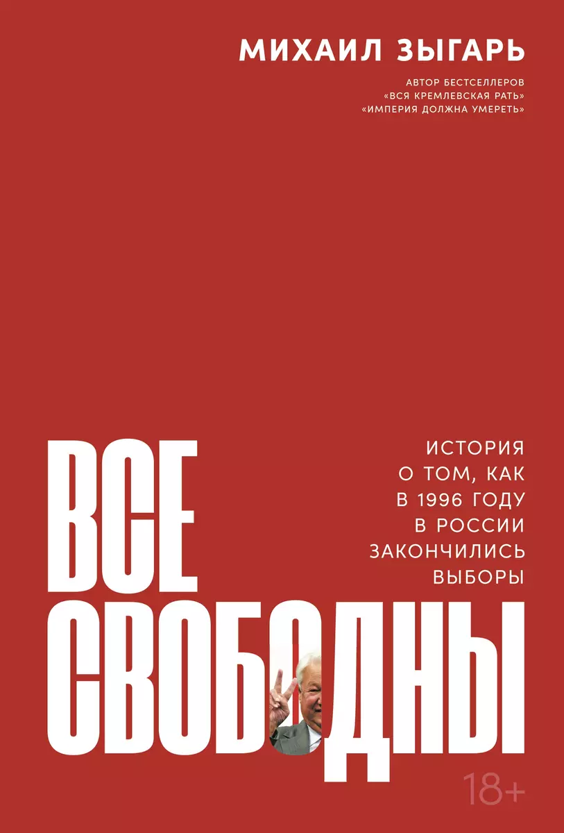 Все свободны: История о том, как в 1996 году в России закончились выборы  (Михаил Зыгарь) - купить книгу с доставкой в интернет-магазине  «Читай-город». ISBN: 978-5-9614-3983-0