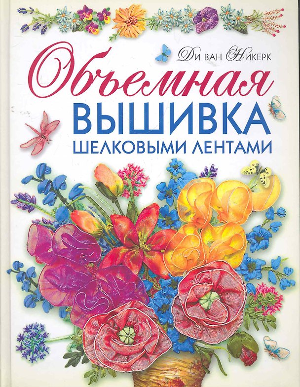 Книга Объемная вышивка шелковыми лентами. Самая полная энциклопедия: Техника. Приемы. Изделия. (Никерк Ди ван) — 1